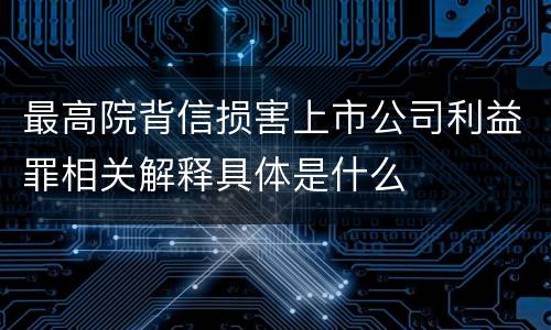 最高院背信损害上市公司利益罪相关解释具体是什么