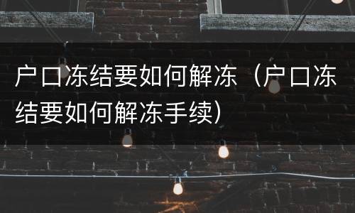 户口冻结要如何解冻（户口冻结要如何解冻手续）