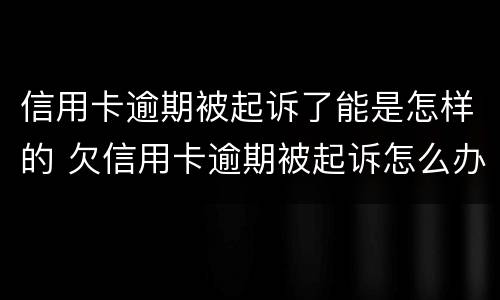 信用卡逾期被起诉了能是怎样的 欠信用卡逾期被起诉怎么办