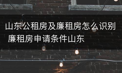 山东公租房及廉租房怎么识别 廉租房申请条件山东