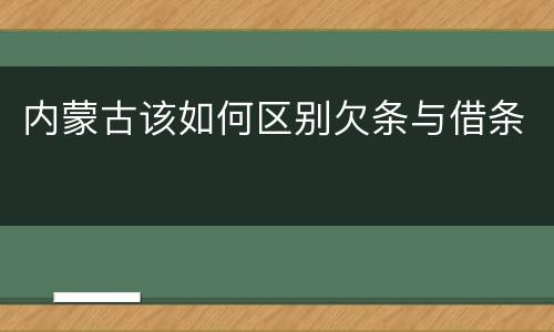 内蒙古该如何区别欠条与借条