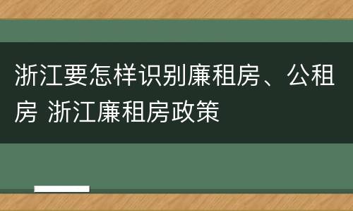 浙江要怎样识别廉租房、公租房 浙江廉租房政策