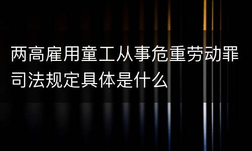 两高雇用童工从事危重劳动罪司法规定具体是什么