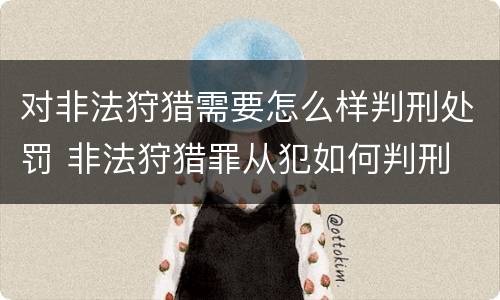 对非法狩猎需要怎么样判刑处罚 非法狩猎罪从犯如何判刑