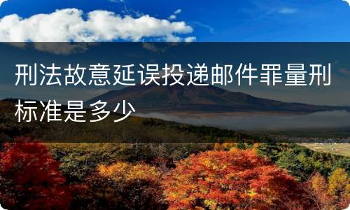 刑法故意延误投递邮件罪量刑标准是多少