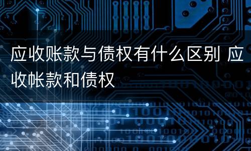 应收账款与债权有什么区别 应收帐款和债权