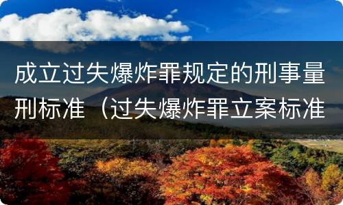 成立过失爆炸罪规定的刑事量刑标准（过失爆炸罪立案标准）