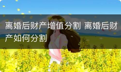 离婚后财产增值分割 离婚后财产如何分割