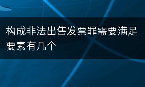 构成非法出售发票罪需要满足要素有几个