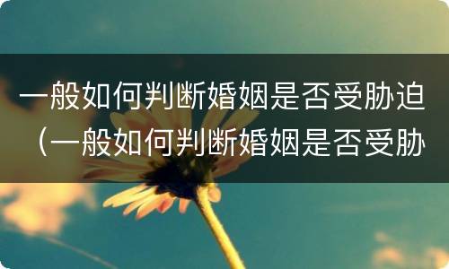 一般如何判断婚姻是否受胁迫（一般如何判断婚姻是否受胁迫行为）