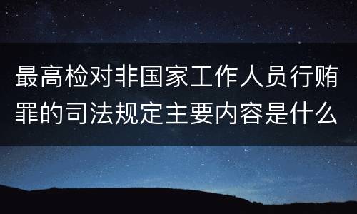 最高检对非国家工作人员行贿罪的司法规定主要内容是什么