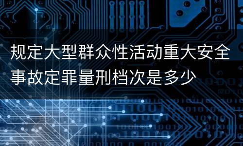 规定大型群众性活动重大安全事故定罪量刑档次是多少