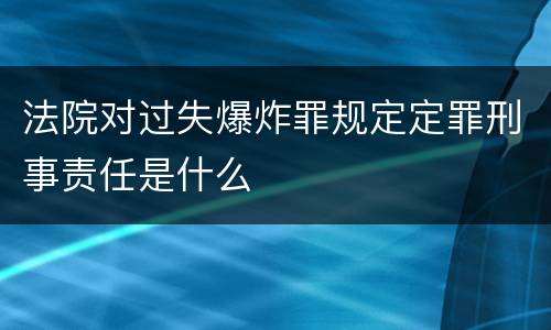 法院对过失爆炸罪规定定罪刑事责任是什么