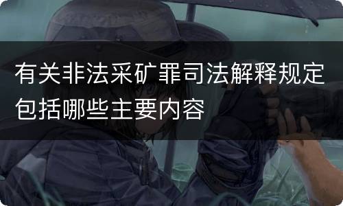 有关非法采矿罪司法解释规定包括哪些主要内容