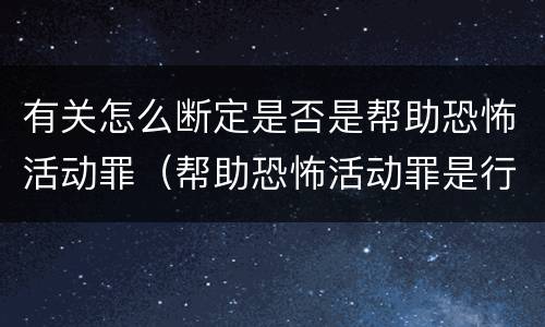 有关怎么断定是否是帮助恐怖活动罪（帮助恐怖活动罪是行为犯吗）