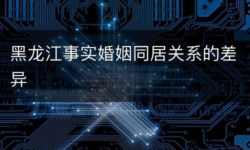 黑龙江事实婚姻同居关系的差异