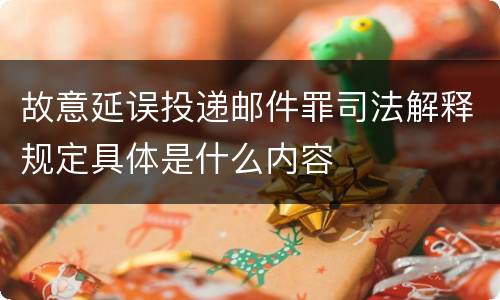 故意延误投递邮件罪司法解释规定具体是什么内容
