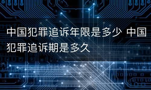 中国犯罪追诉年限是多少 中国犯罪追诉期是多久