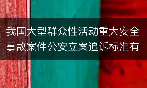 我国大型群众性活动重大安全事故案件公安立案追诉标准有哪些