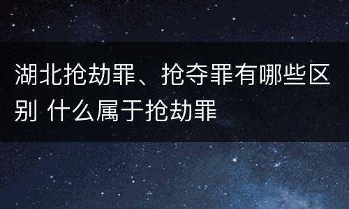 湖北抢劫罪、抢夺罪有哪些区别 什么属于抢劫罪