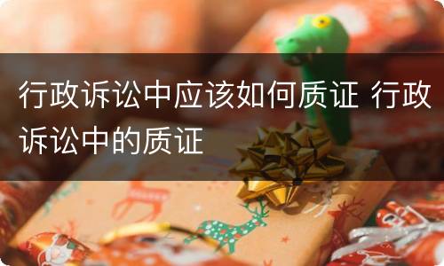 行政诉讼中应该如何质证 行政诉讼中的质证