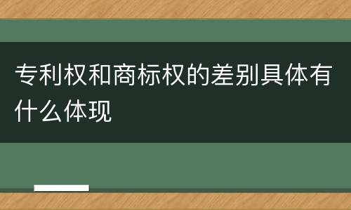 专利权和商标权的差别具体有什么体现