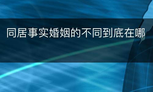 同居事实婚姻的不同到底在哪