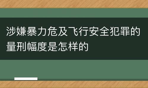 涉嫌暴力危及飞行安全犯罪的量刑幅度是怎样的