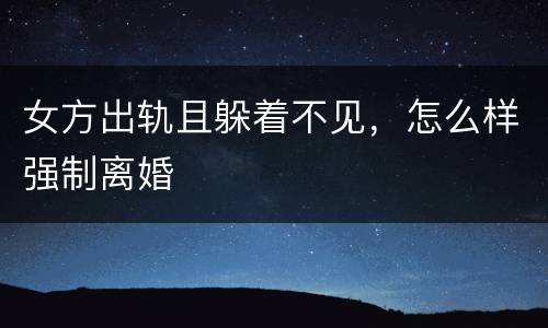 女方出轨且躲着不见，怎么样强制离婚