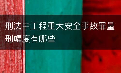 刑法中工程重大安全事故罪量刑幅度有哪些