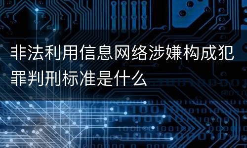 非法利用信息网络涉嫌构成犯罪判刑标准是什么