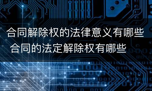 合同解除权的法律意义有哪些 合同的法定解除权有哪些