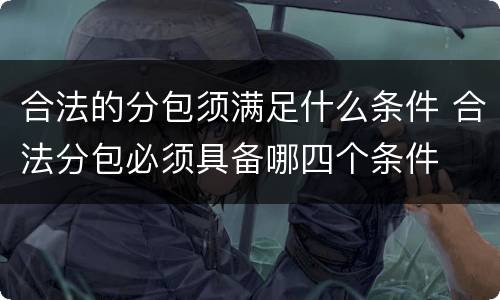 合法的分包须满足什么条件 合法分包必须具备哪四个条件