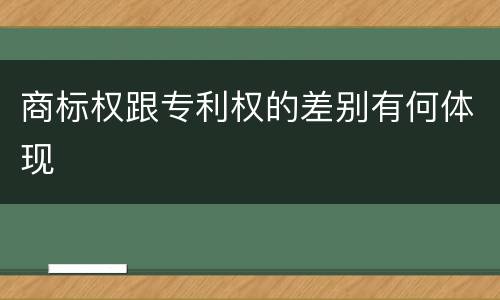 商标权跟专利权的差别有何体现