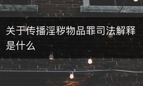 关于传播淫秽物品罪司法解释是什么