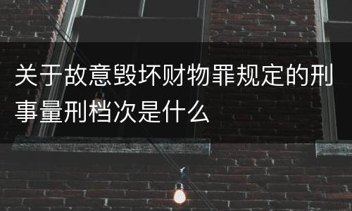 关于故意毁坏财物罪规定的刑事量刑档次是什么