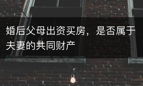 婚后父母出资买房，是否属于夫妻的共同财产