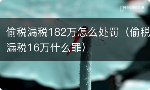 偷税漏税182万怎么处罚（偷税漏税16万什么罪）
