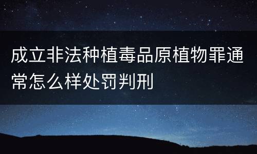 成立非法种植毒品原植物罪通常怎么样处罚判刑