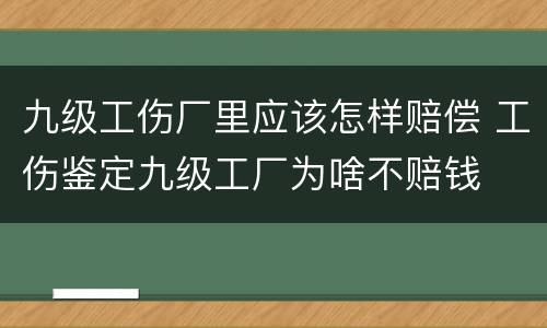 九级工伤厂里应该怎样赔偿 工伤鉴定九级工厂为啥不赔钱