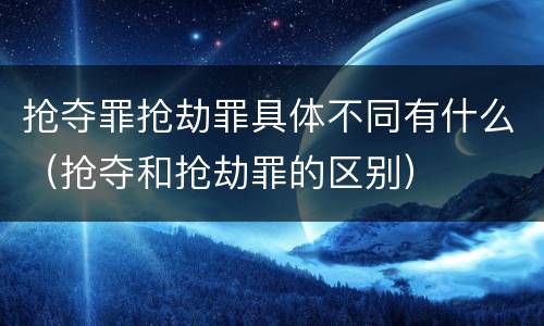 抢夺罪抢劫罪具体不同有什么（抢夺和抢劫罪的区别）