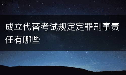 成立代替考试规定定罪刑事责任有哪些