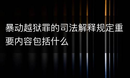 暴动越狱罪的司法解释规定重要内容包括什么