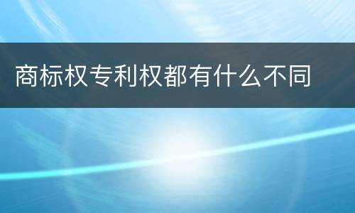 商标权专利权都有什么不同
