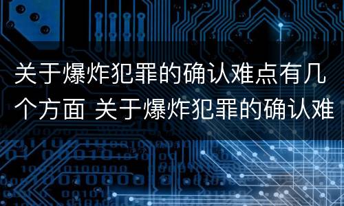 关于爆炸犯罪的确认难点有几个方面 关于爆炸犯罪的确认难点有几个方面的问题