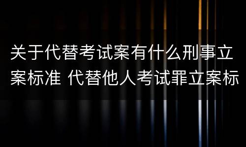 关于代替考试案有什么刑事立案标准 代替他人考试罪立案标准