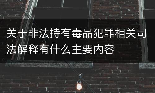 关于非法持有毒品犯罪相关司法解释有什么主要内容