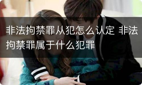 非法拘禁罪从犯怎么认定 非法拘禁罪属于什么犯罪