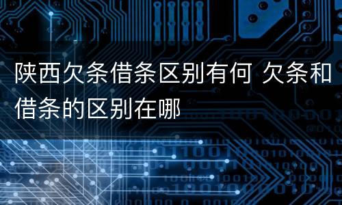 陕西欠条借条区别有何 欠条和借条的区别在哪