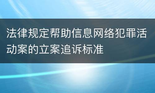 法律规定帮助信息网络犯罪活动案的立案追诉标准